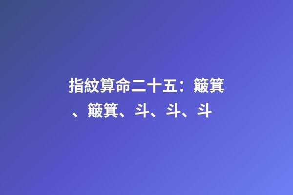 指紋算命二十五：簸箕、簸箕、斗、斗、斗